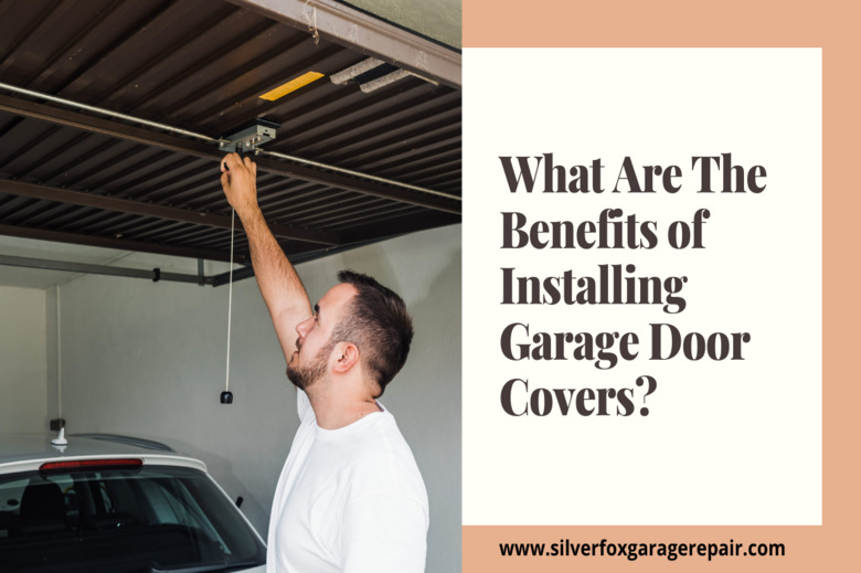 What Are The Benefits Of Installing Garage Door Covers?